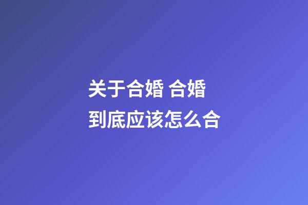 关于合婚 合婚到底应该怎么合